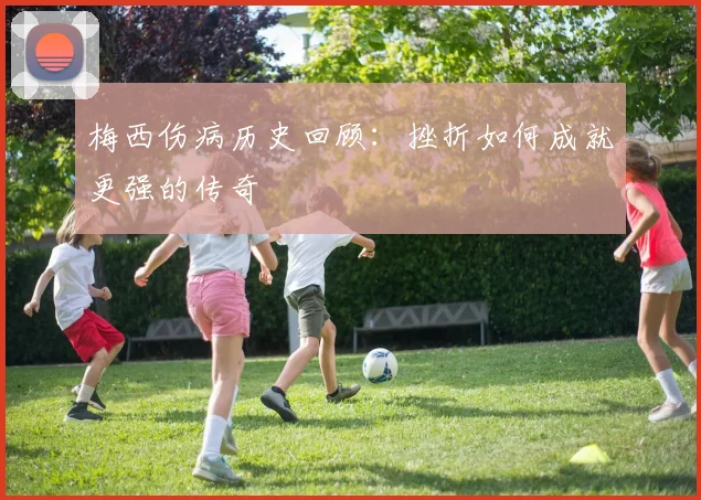 梅西伤病历史回顾：挫折如何成就更强的传奇