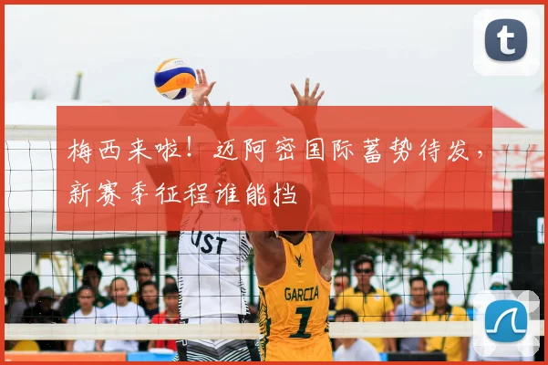 梅西来啦！迈阿密国际蓄势待发，新赛季征程谁能挡