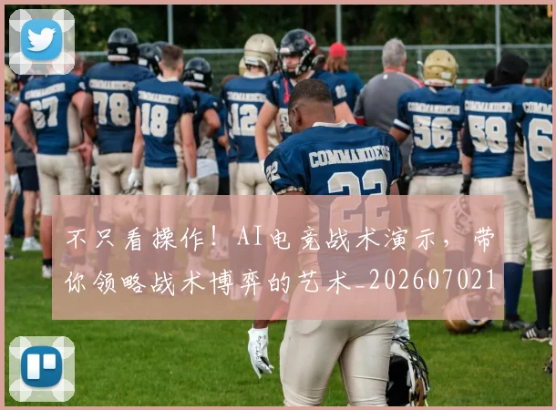 不只看操作！AI电竞战术演示，带你领略战术博弈的艺术_20260702174610