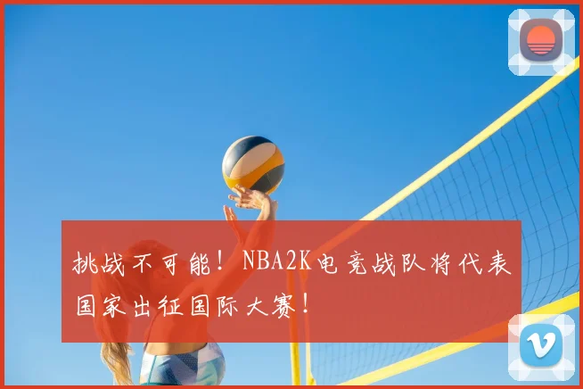 挑战不可能！NBA2K电竞战队将代表国家出征国际大赛！
