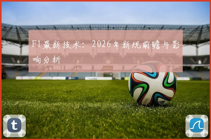 F1最新技术：2026年新规前瞻与影响分析