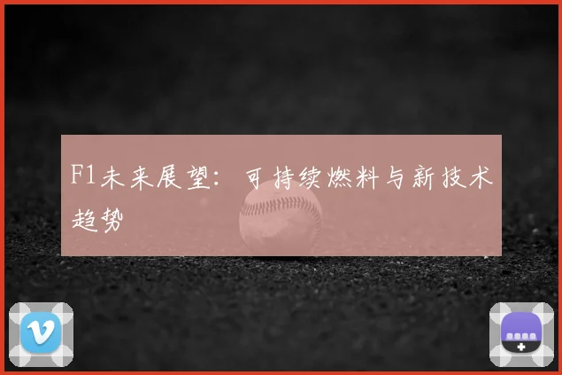 F1未来展望：可持续燃料与新技术趋势