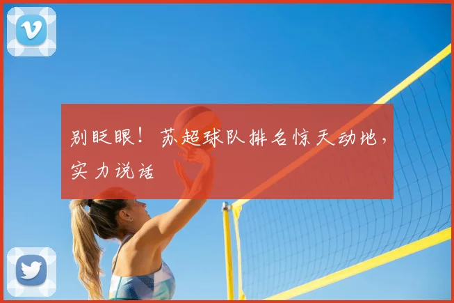 别眨眼！苏超球队排名惊天动地，实力说话