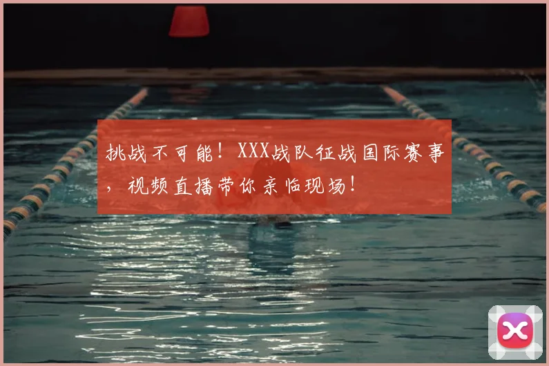 挑战不可能！XXX战队征战国际赛事，视频直播带你亲临现场！