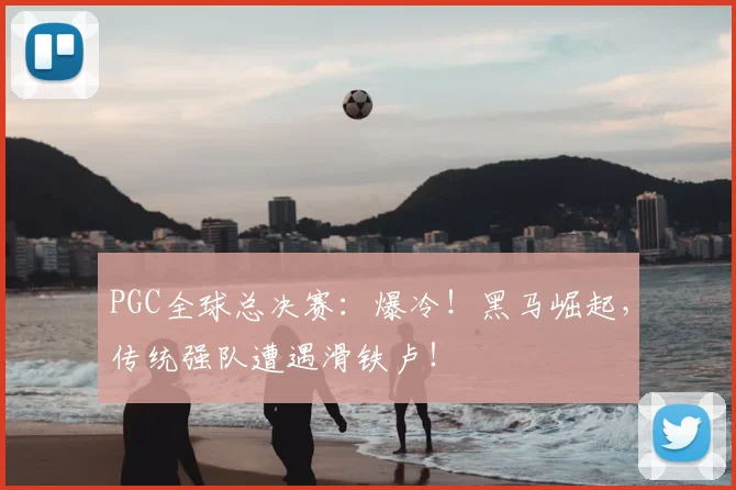 PGC全球总决赛：爆冷！黑马崛起，传统强队遭遇滑铁卢！