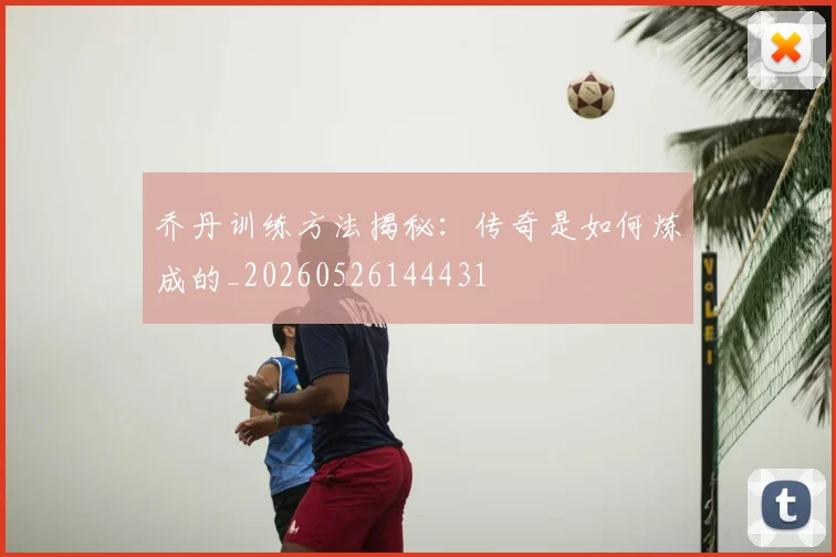 乔丹训练方法揭秘：传奇是如何炼成的_20260526144431