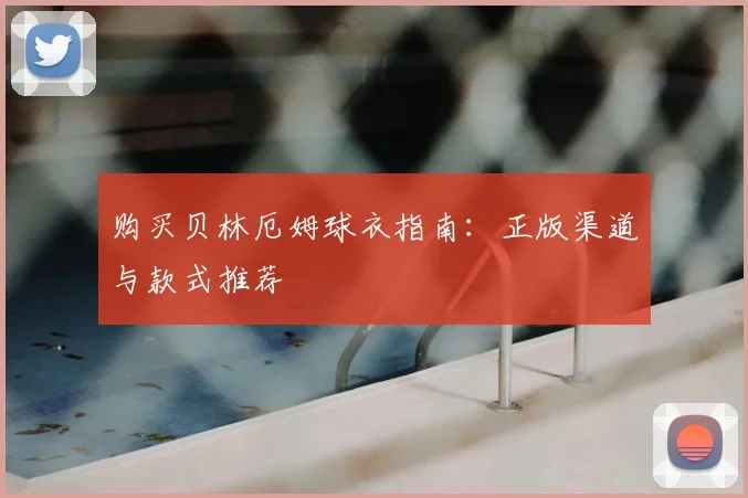 购买贝林厄姆球衣指南：正版渠道与款式推荐
