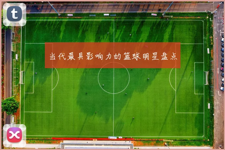当代最具影响力的篮球明星盘点