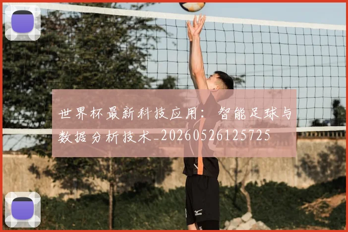 世界杯最新科技应用：智能足球与数据分析技术_20260526125725