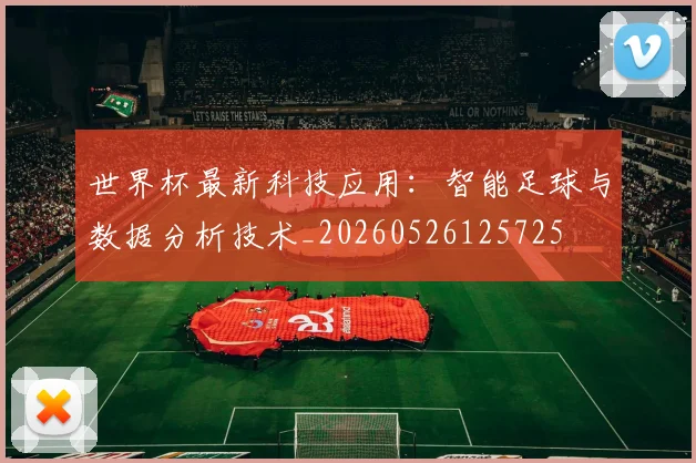 世界杯最新科技应用：智能足球与数据分析技术_20260526125725