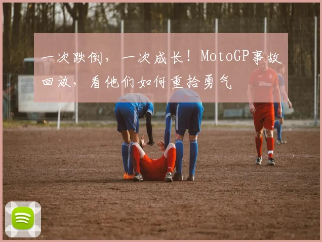 一次跌倒，一次成长！MotoGP事故回放，看他们如何重拾勇气