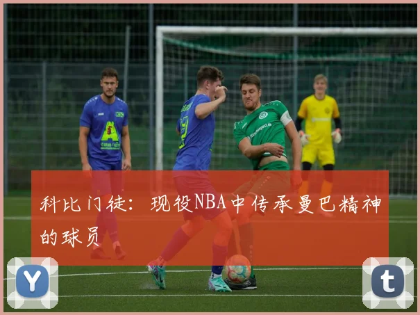 科比门徒：现役NBA中传承曼巴精神的球员