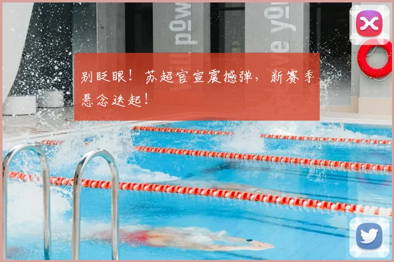 别眨眼！苏超官宣震撼弹，新赛季悬念迭起！