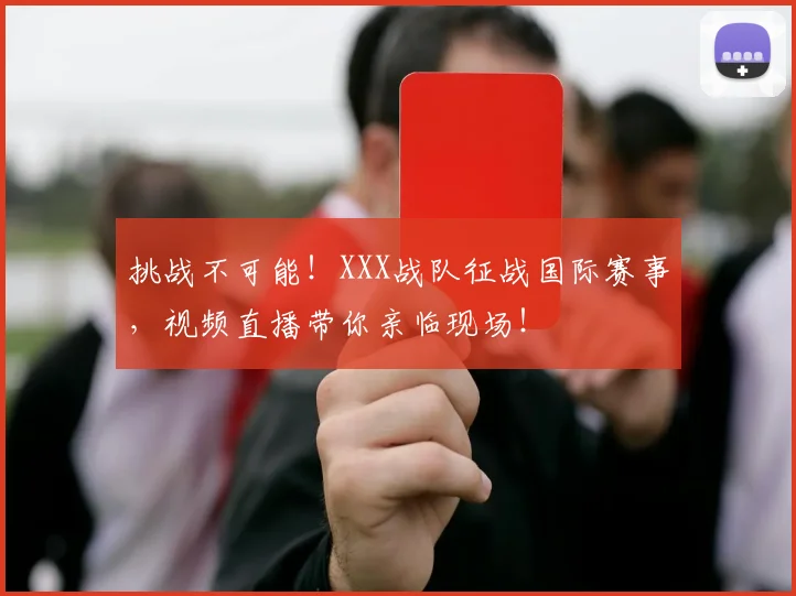 挑战不可能!XXX战队征战国际赛事,视频直播带你亲临现场!
