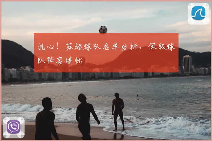 扎心！苏超球队名单分析，保级球队阵容堪忧