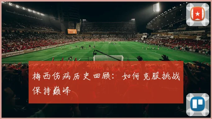 梅西伤病历史回顾：如何克服挑战保持巅峰