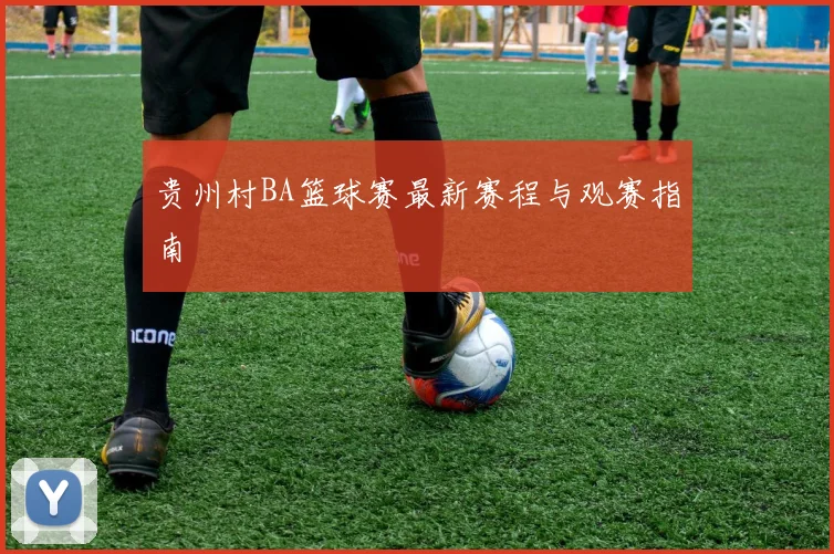 贵州村BA篮球赛最新赛程与观赛指南