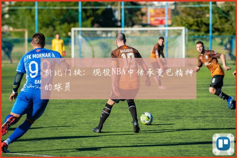 科比门徒：现役NBA中传承曼巴精神的球员