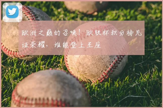 欧洲之巅的召唤！欧联杯积分榜见证荣耀，谁能登上王座